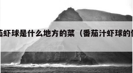 番茄虾球是什么地方的菜（番茄汁虾球的做法）