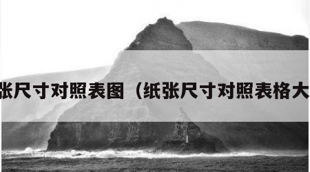 纸张尺寸对照表图（纸张尺寸对照表格大全）