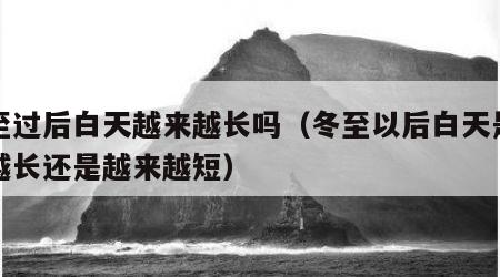 冬至过后白天越来越长吗（冬至以后白天是越来越长还是越来越短）