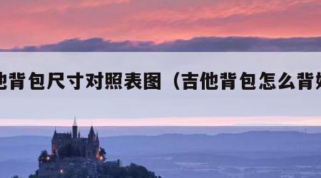 吉他背包尺寸对照表图（吉他背包怎么背好看）