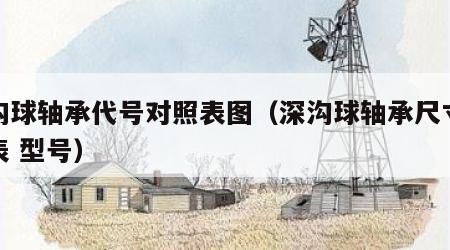 深沟球轴承代号对照表图（深沟球轴承尺寸规格表 型号）