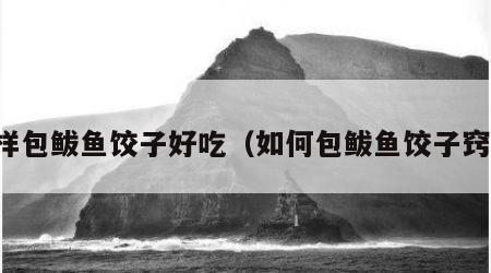 怎样包鲅鱼饺子好吃（如何包鲅鱼饺子窍门）