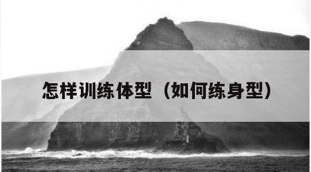 怎样训练体型（如何练身型）