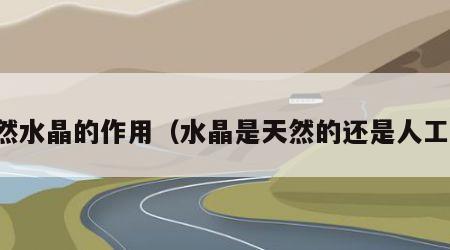 天然水晶的作用（水晶是天然的还是人工的）