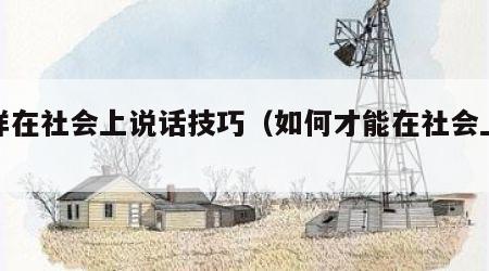 怎样在社会上说话技巧（如何才能在社会上赚钱）