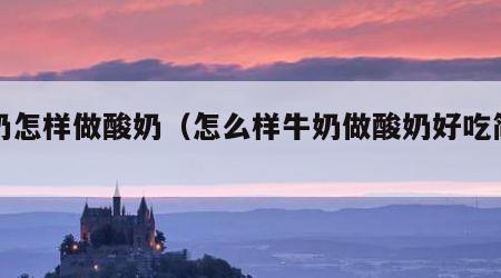 牛奶怎样做酸奶（怎么样牛奶做酸奶好吃简单）