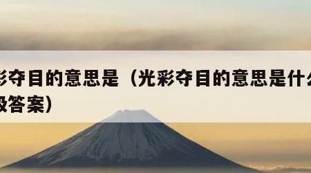光彩夺目的意思是（光彩夺目的意思是什么三年级答案）