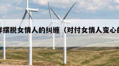 怎样摆脱女情人的纠缠（对付女情人变心的技巧）