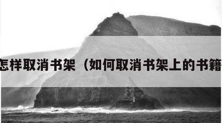 怎样取消书架（如何取消书架上的书籍）