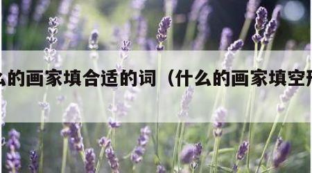 什么的画家填合适的词（什么的画家填空形容词）
