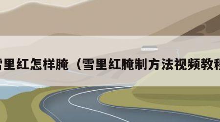 雪里红怎样腌（雪里红腌制方法视频教程）