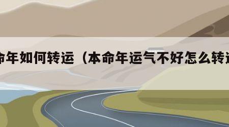 本命年如何转运（本命年运气不好怎么转运方法）