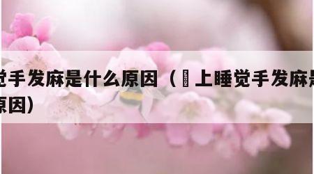 睡觉手发麻是什么原因（睌上睡觉手发麻是什么原因）