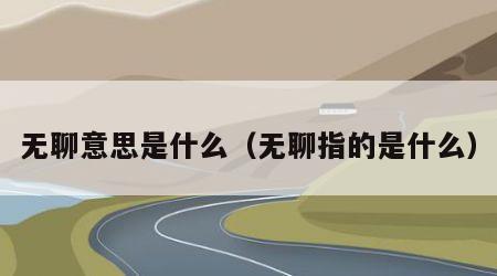 无聊意思是什么（无聊指的是什么）