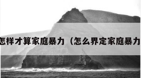 怎样才算家庭暴力（怎么界定家庭暴力）