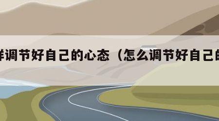 怎样调节好自己的心态（怎么调节好自己的心态）