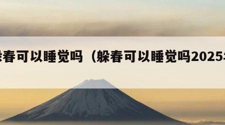 躲春可以睡觉吗（躲春可以睡觉吗2025年）