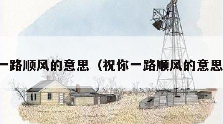 一路顺风的意思（祝你一路顺风的意思）