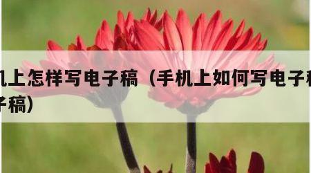 手机上怎样写电子稿（手机上如何写电子稿发电子稿）