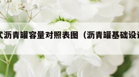 卧式沥青罐容量对照表图（沥青罐基础设计图）