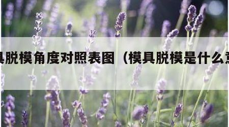 模具脱模角度对照表图（模具脱模是什么意思）