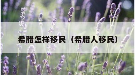 希腊怎样移民（希腊人移民）