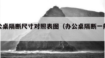 办公桌隔断尺寸对照表图（办公桌隔断一般多高）