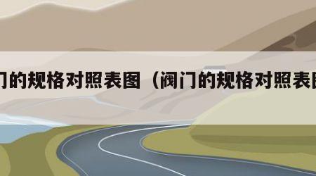 阀门的规格对照表图（阀门的规格对照表图片）