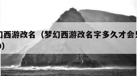 梦幻西游改名（梦幻西游改名字多久才会只要600）