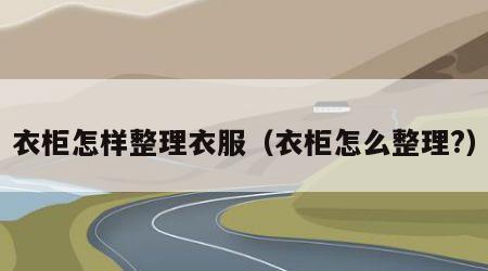 衣柜怎样整理衣服（衣柜怎么整理?）