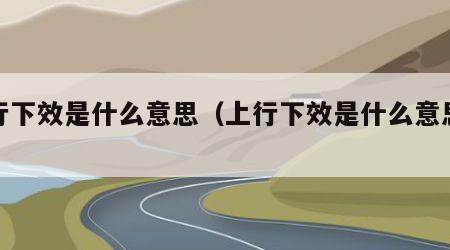 上行下效是什么意思（上行下效是什么意思解释）