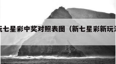 新玩七星彩中奖对照表图（新七星彩新玩法规则）
