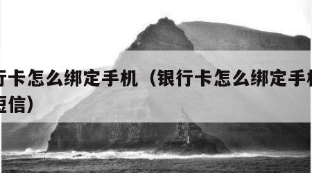 银行卡怎么绑定手机（银行卡怎么绑定手机号来短信）