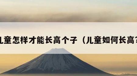 儿童怎样才能长高个子（儿童如何长高?）