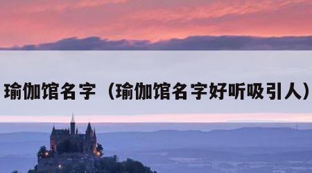 瑜伽馆名字（瑜伽馆名字好听吸引人）