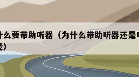 为什么要带助听器（为什么带助听器还是听不清楚）