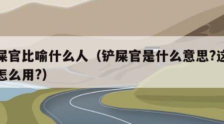 铲屎官比喻什么人（铲屎官是什么意思?这个词怎么用?）