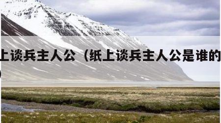 纸上谈兵主人公（纸上谈兵主人公是谁的 答案）