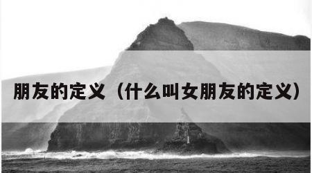 朋友的定义（什么叫女朋友的定义）