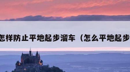 怎样防止平地起步溜车（怎么平地起步）