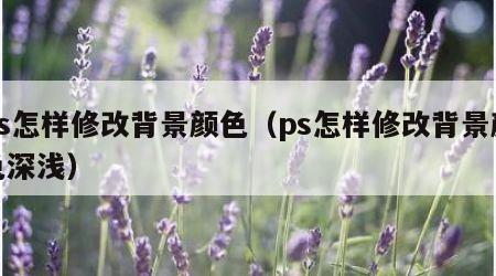 ps怎样修改背景颜色（ps怎样修改背景颜色深浅）