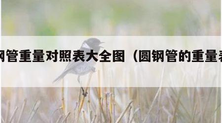 圆钢管重量对照表大全图（圆钢管的重量表格）