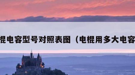 电棍电容型号对照表图（电棍用多大电容器）