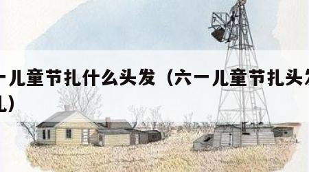 六一儿童节扎什么头发（六一儿童节扎头发怎么扎）
