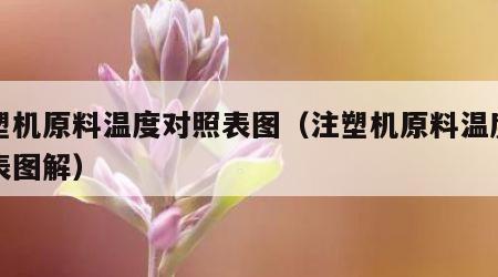 注塑机原料温度对照表图（注塑机原料温度对照表图解）