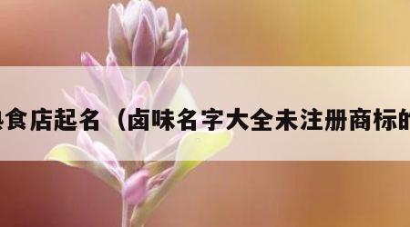 熟食店起名（卤味名字大全未注册商标的）
