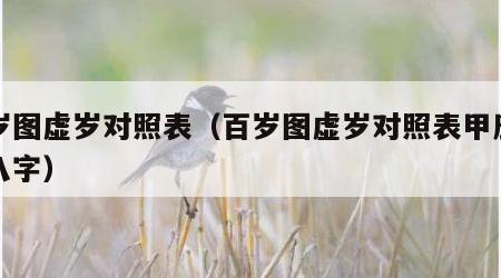 百岁图虚岁对照表（百岁图虚岁对照表甲辰生辰八字）