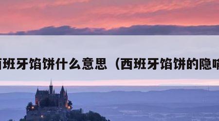 西班牙馅饼什么意思（西班牙馅饼的隐喻）