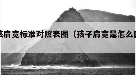 小孩肩宽标准对照表图（孩子肩宽是怎么回事）