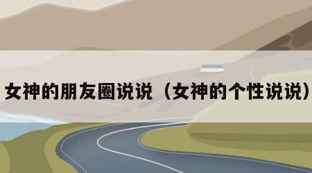 女神的朋友圈说说（女神的个性说说）